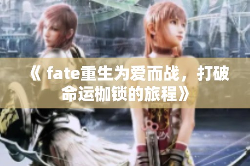 《 fate重生为爱而战，打破命运枷锁的旅程》