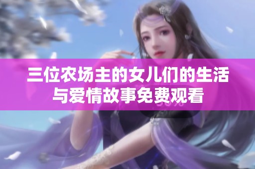 三位农场主的女儿们的生活与爱情故事免费观看