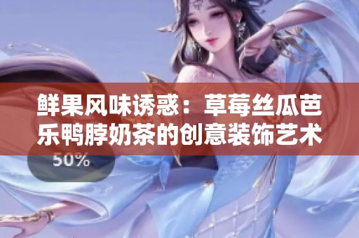 鲜果风味诱惑：草莓丝瓜芭乐鸭脖奶茶的创意装饰艺术