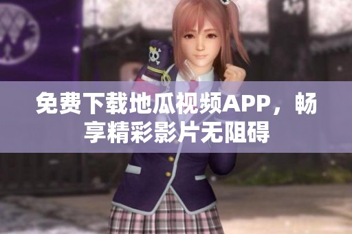 免费下载地瓜视频APP，畅享精彩影片无阻碍