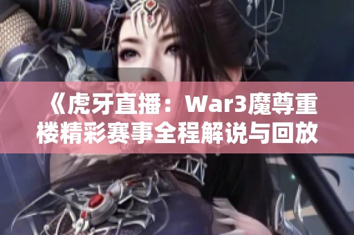 《虎牙直播：War3魔尊重楼精彩赛事全程解说与回放》