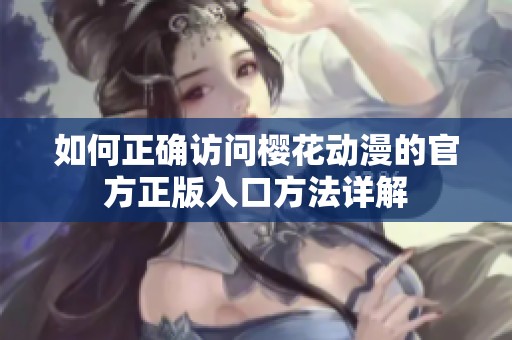 如何正确访问樱花动漫的官方正版入口方法详解