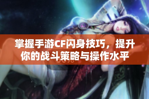 掌握手游CF闪身技巧，提升你的战斗策略与操作水平