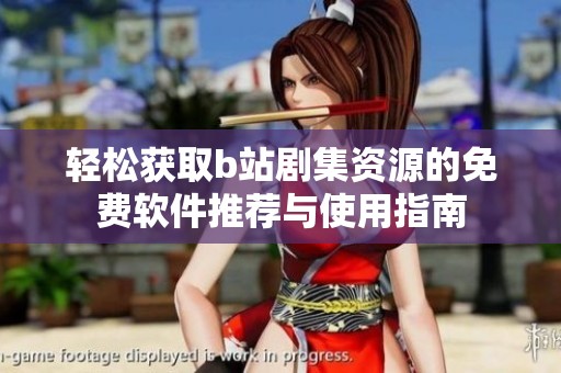 轻松获取b站剧集资源的免费软件推荐与使用指南