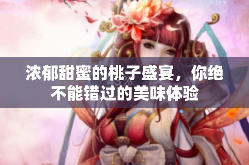 浓郁甜蜜的桃子盛宴，你绝不能错过的美味体验