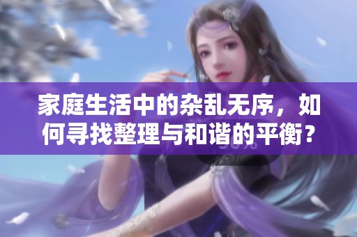 家庭生活中的杂乱无序，如何寻找整理与和谐的平衡？