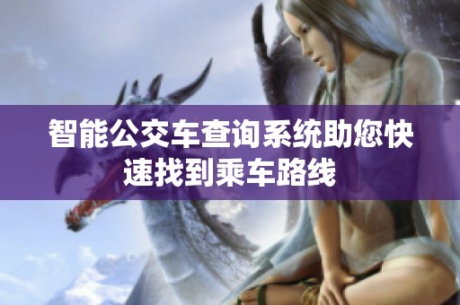 智能公交车查询系统助您快速找到乘车路线