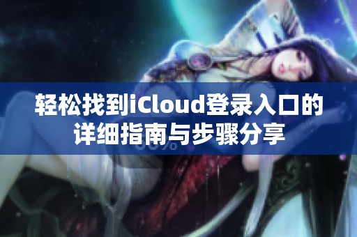 轻松找到iCloud登录入口的详细指南与步骤分享