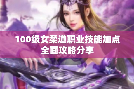 100级女柔道职业技能加点全面攻略分享