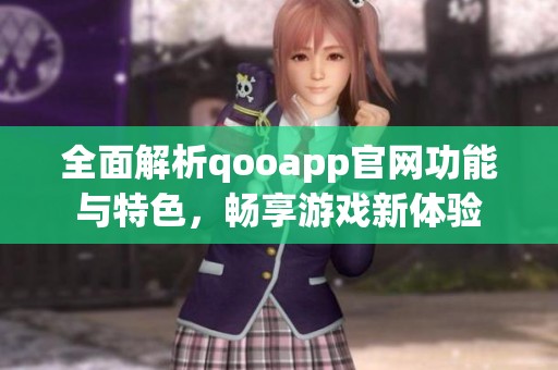 全面解析qooapp官网功能与特色，畅享游戏新体验