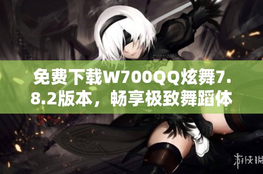 免费下载W700QQ炫舞7.8.2版本，畅享极致舞蹈体验
