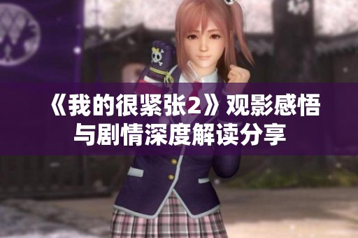 《我的很紧张2》观影感悟与剧情深度解读分享
