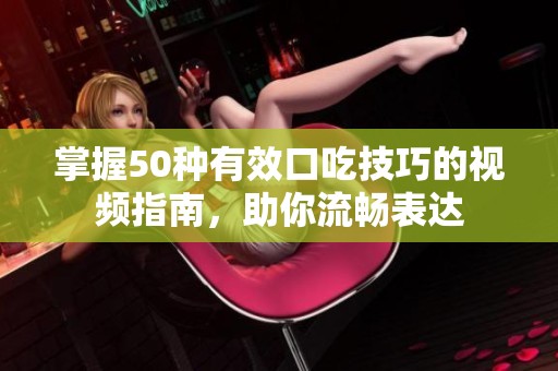 掌握50种有效口吃技巧的视频指南，助你流畅表达