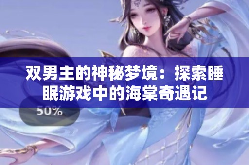 双男主的神秘梦境：探索睡眠游戏中的海棠奇遇记