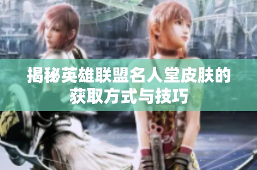 揭秘英雄联盟名人堂皮肤的获取方式与技巧
