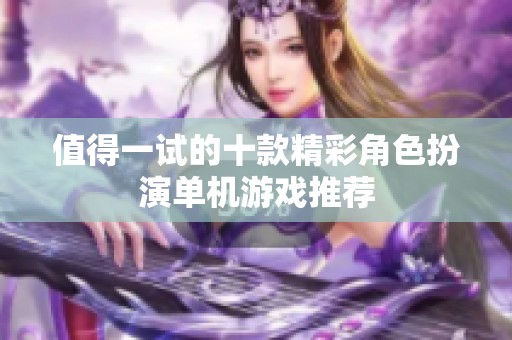 值得一试的十款精彩角色扮演单机游戏推荐