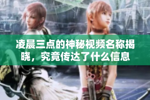 凌晨三点的神秘视频名称揭晓，究竟传达了什么信息