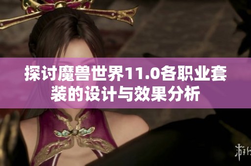 探讨魔兽世界11.0各职业套装的设计与效果分析