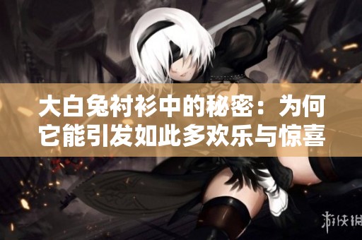 大白兔衬衫中的秘密：为何它能引发如此多欢乐与惊喜