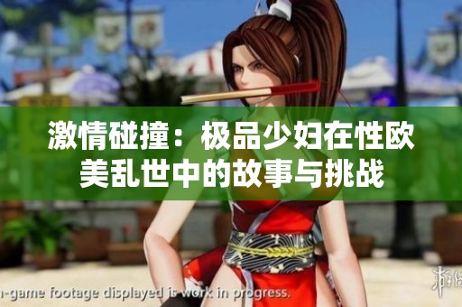 激情碰撞：极品少妇在性欧美乱世中的故事与挑战