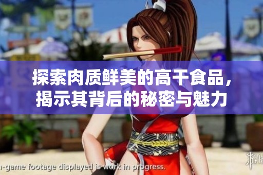 探索肉质鲜美的高干食品，揭示其背后的秘密与魅力