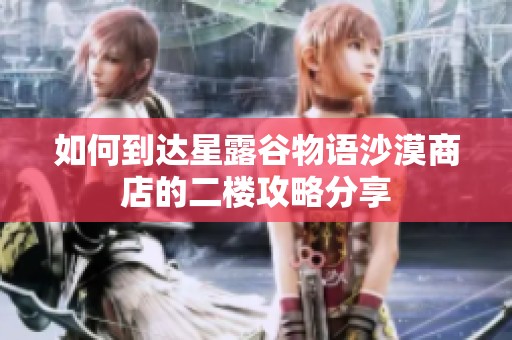 如何到达星露谷物语沙漠商店的二楼攻略分享