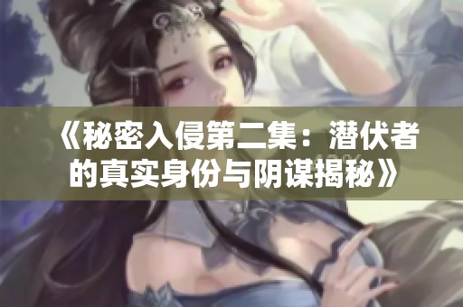 《秘密入侵第二集：潜伏者的真实身份与阴谋揭秘》
