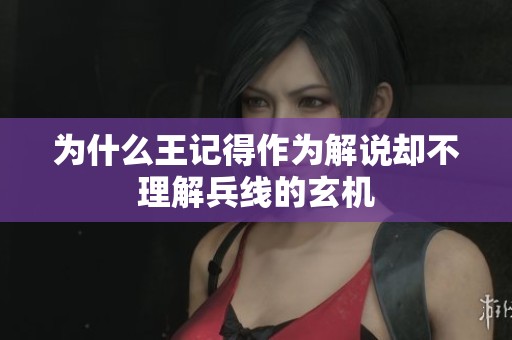 为什么王记得作为解说却不理解兵线的玄机
