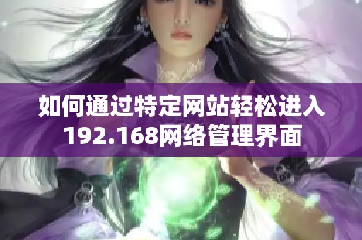 如何通过特定网站轻松进入192.168网络管理界面