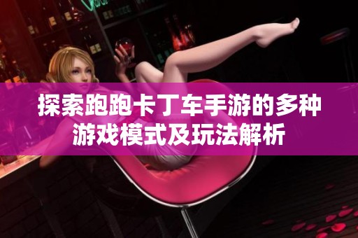 探索跑跑卡丁车手游的多种游戏模式及玩法解析