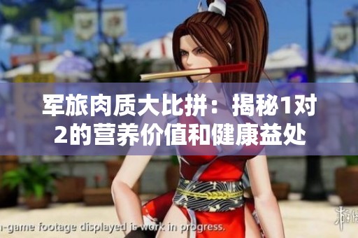 军旅肉质大比拼：揭秘1对2的营养价值和健康益处