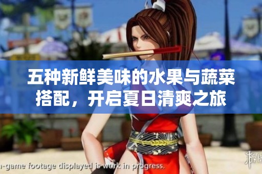 五种新鲜美味的水果与蔬菜搭配，开启夏日清爽之旅