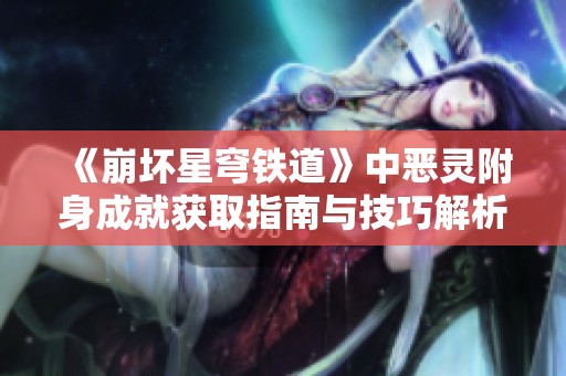 《崩坏星穹铁道》中恶灵附身成就获取指南与技巧解析