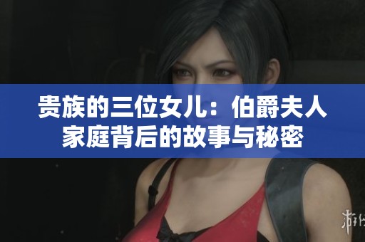 贵族的三位女儿：伯爵夫人家庭背后的故事与秘密