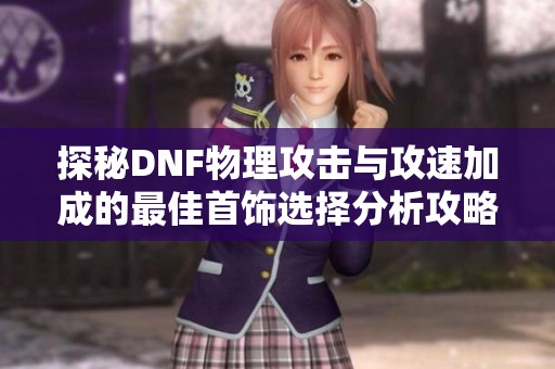 探秘DNF物理攻击与攻速加成的最佳首饰选择分析攻略