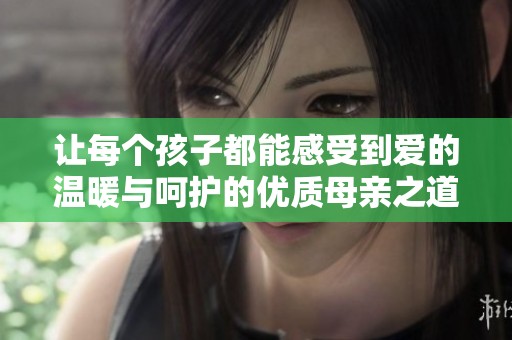 让每个孩子都能感受到爱的温暖与呵护的优质母亲之道