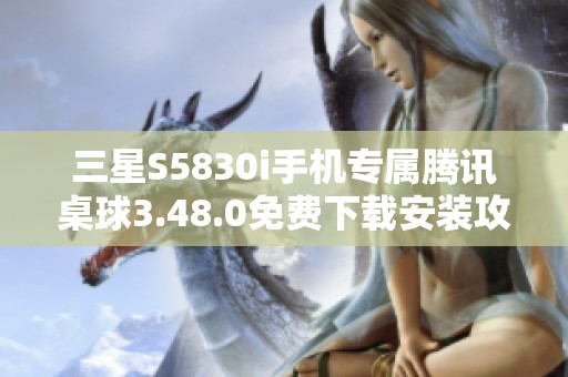 三星S5830i手机专属腾讯桌球3.48.0免费下载安装攻略
