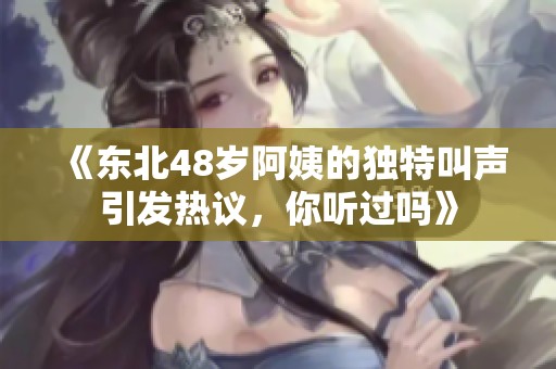 《东北48岁阿姨的独特叫声引发热议，你听过吗》