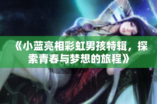 《小蓝亮相彩虹男孩特辑，探索青春与梦想的旅程》