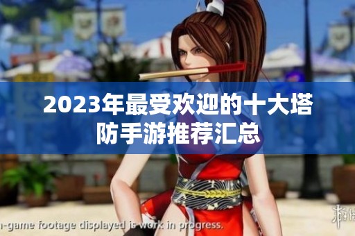 2023年最受欢迎的十大塔防手游推荐汇总