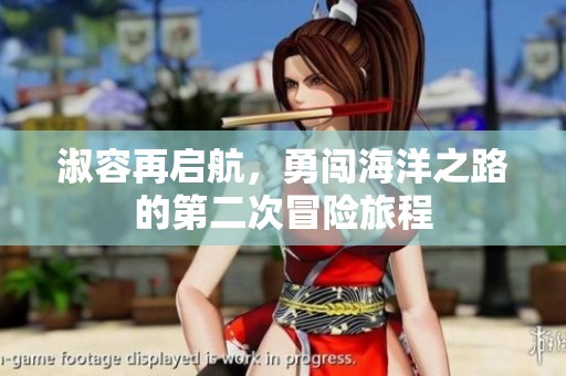 淑容再启航，勇闯海洋之路的第二次冒险旅程