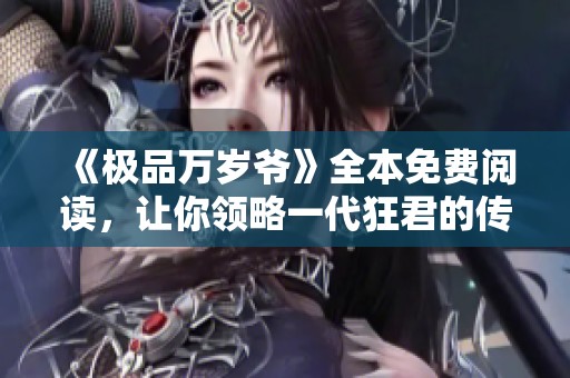《极品万岁爷》全本免费阅读，让你领略一代狂君的传奇人生与精彩故事