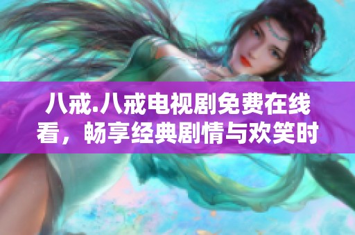 八戒.八戒电视剧免费在线看，畅享经典剧情与欢笑时光