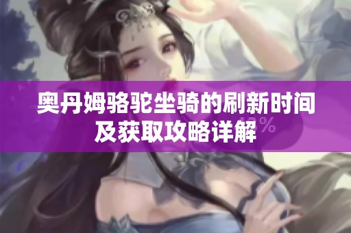 奥丹姆骆驼坐骑的刷新时间及获取攻略详解