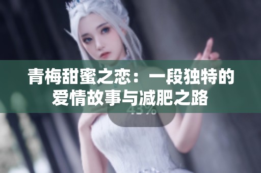 青梅甜蜜之恋：一段独特的爱情故事与减肥之路