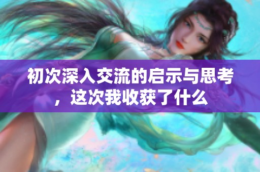 初次深入交流的启示与思考，这次我收获了什么
