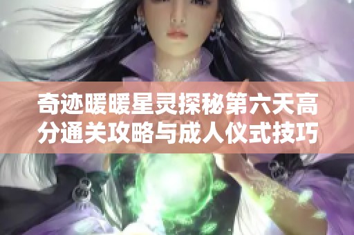 奇迹暖暖星灵探秘第六天高分通关攻略与成人仪式技巧分享