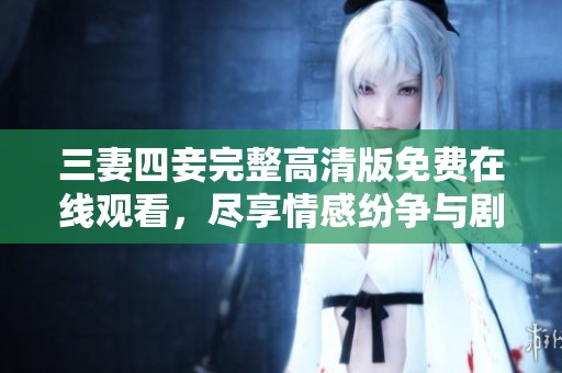 三妻四妾完整高清版免费在线观看，尽享情感纷争与剧情魅力