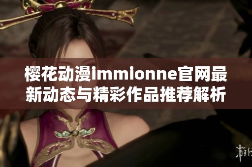 樱花动漫immionne官网最新动态与精彩作品推荐解析