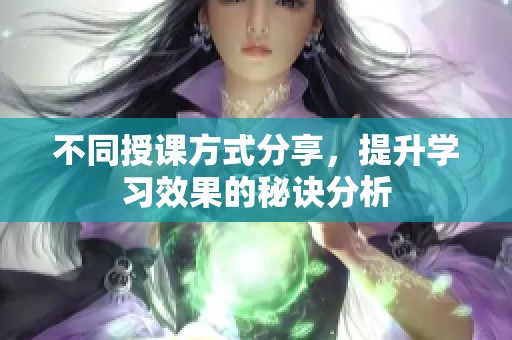 不同授课方式分享，提升学习效果的秘诀分析